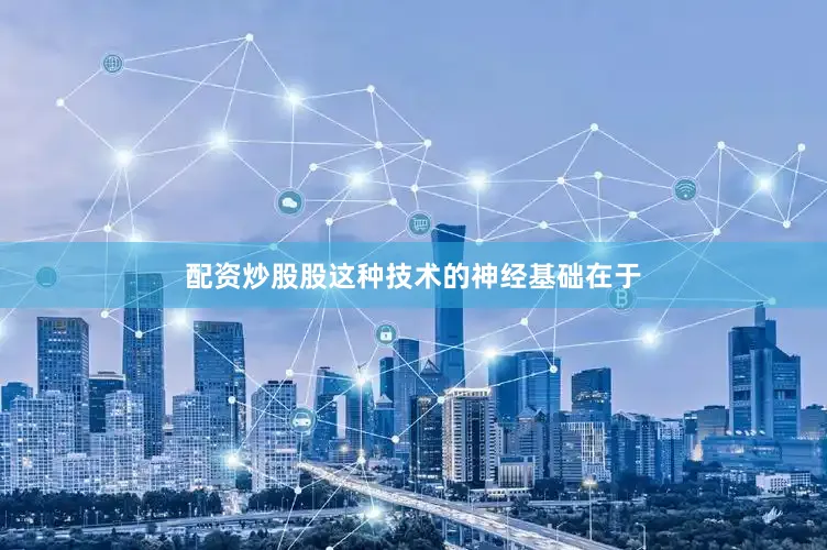 配资炒股股这种技术的神经基础在于