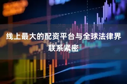 线上最大的配资平台与全球法律界联系紧密
