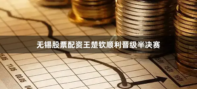 无锡股票配资王楚钦顺利晋级半决赛