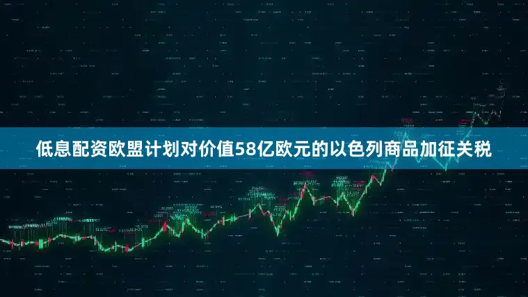 低息配资欧盟计划对价值58亿欧元的以色列商品加征关税