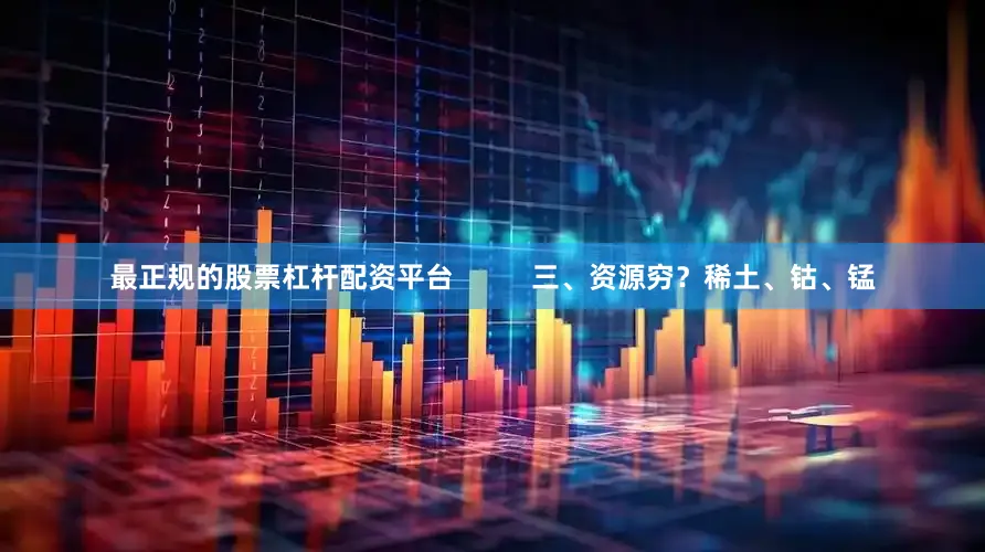 最正规的股票杠杆配资平台          三、资源穷？稀土、钴、锰