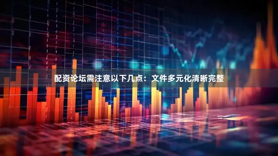 配资论坛需注意以下几点：文件多元化清晰完整