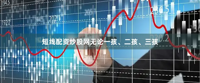 短线配资炒股网无论一孩、二孩、三孩