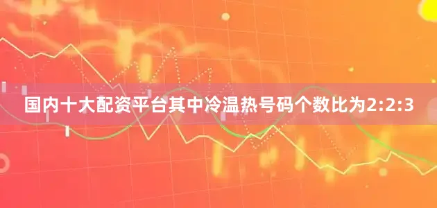 国内十大配资平台其中冷温热号码个数比为2:2:3
