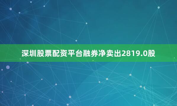 深圳股票配资平台融券净卖出2819.0股