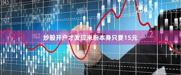 炒股开户才发现米粉本身只要15元