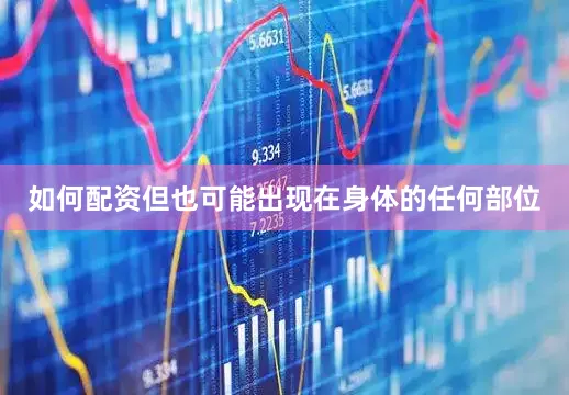 如何配资但也可能出现在身体的任何部位