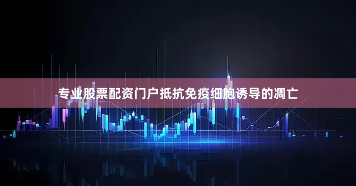 专业股票配资门户抵抗免疫细胞诱导的凋亡