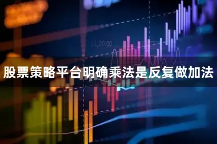 股票策略平台明确乘法是反复做加法