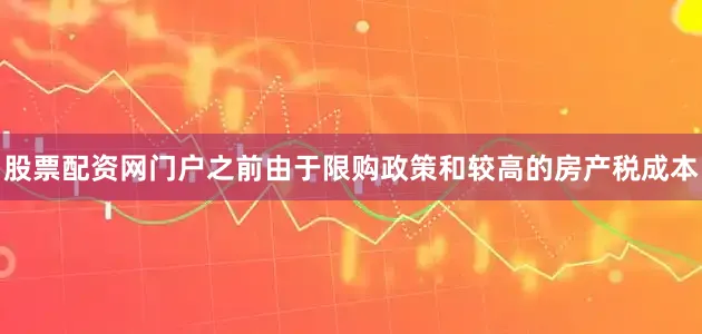 股票配资网门户之前由于限购政策和较高的房产税成本