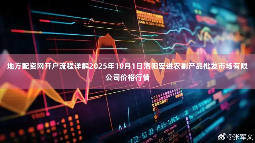 地方配资网开户流程详解2025年10月1日洛阳宏进农副产品批发市场有限公司价格行情