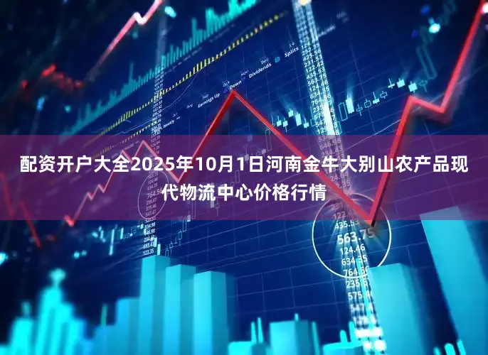 配资开户大全2025年10月1日河南金牛大别山农产品现代物流中心价格行情