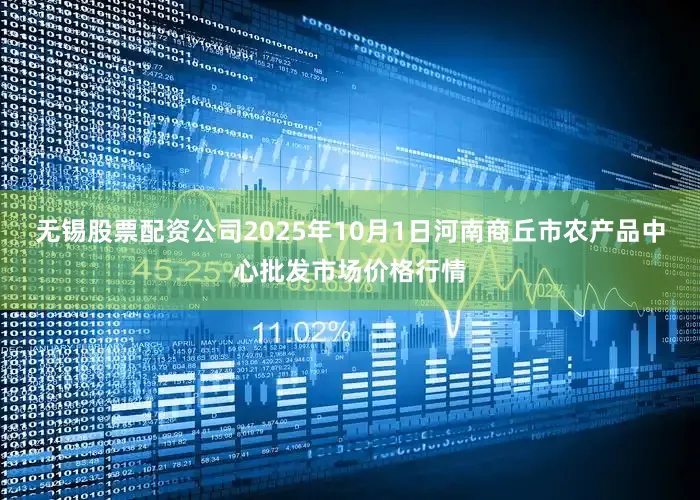 无锡股票配资公司2025年10月1日河南商丘市农产品中心批发市场价格行情