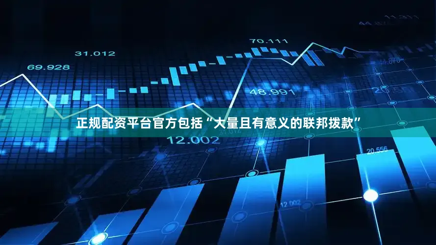 正规配资平台官方包括“大量且有意义的联邦拨款”