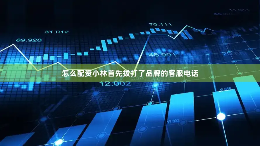 怎么配资小林首先拨打了品牌的客服电话