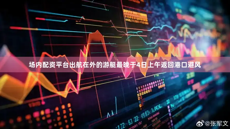 场内配资平台出航在外的游艇最晚于4日上午返回港口避风